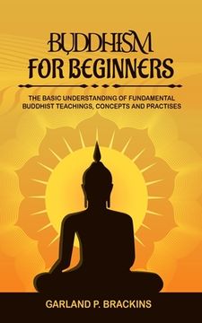 portada Buddhism For Beginners: The Basic Understanding Of Fundamental Buddhist Teachings, Concepts And Practises