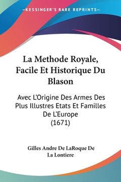 portada La Methode Royale, Facile Et Historique Du Blason: Avec L'Origine Des Armes Des Plus Illustres Etats Et Familles De L'Europe (1671) (en Francés)