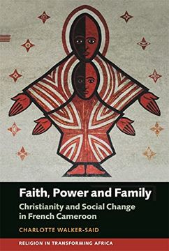 portada Faith, Power and Family: Christianity and Social Change in French Cameroon (Religion in Transforming Africa, 3) (en Inglés)