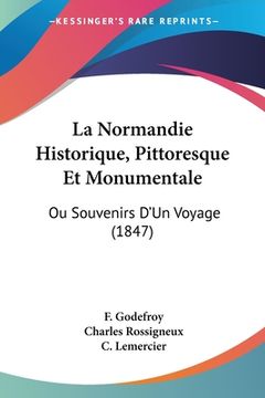 portada La Normandie Historique, Pittoresque Et Monumentale: Ou Souvenirs D'Un Voyage (1847) (in French)