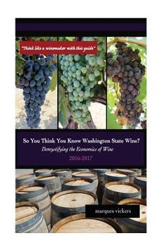 portada So You Think You Know Washington State Wines? (2016-17): Demystifying the Economics of Wine (en Inglés)