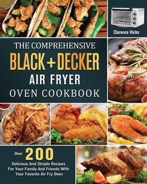 portada The Comprehensive BLACK+DECKER Air Fryer Oven Cookbook: Over 200 Delicious And Simple Recipes For Your Family And Friends With Your Favorite Air Fry O (en Inglés)