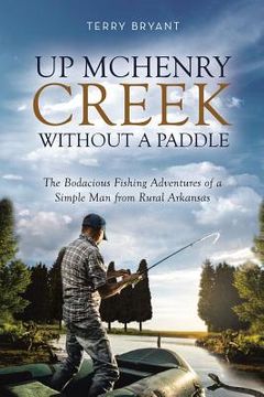 portada Up McHenry Creek Without a Paddle: The Bodacious Fishing Adventures of a Simple Man from Rural Arkansas (in English)