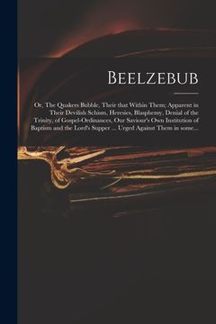 portada Beelzebub; or, The Quakers Bubble, Their That Within Them; Apparent in Their Devilish Schism, Heresies, Blasphemy, Denial of the Trinity, of Gospel-or (en Inglés)