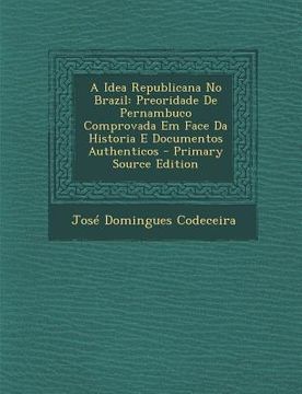 portada Idea Republicana No Brazil: Preoridade de Pernambuco Comprovada Em Face Da Historia E Documentos Authenticos (en Portugués)