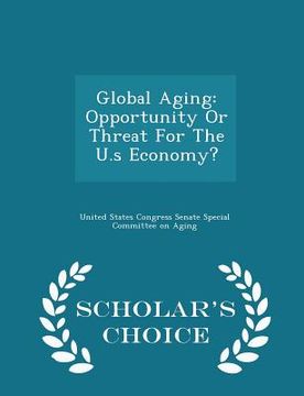 portada Global Aging: Opportunity or Threat for the U.S Economy? - Scholar's Choice Edition (en Inglés)
