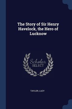 portada The Story of Sir Henry Havelock, the Hero of Lucknow (en Inglés)
