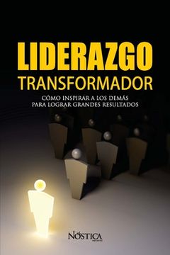 portada Liderazgo Transformador: Cómo Inspirar A Los Demás Para Lograr Grandes Resultados (spanish Edition) (in Spanish)