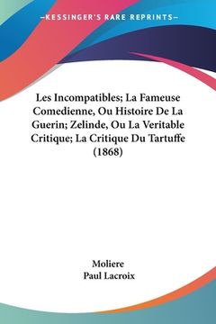 portada Les Incompatibles; La Fameuse Comedienne, Ou Histoire De La Guerin; Zelinde, Ou La Veritable Critique; La Critique Du Tartuffe (1868) (en Francés)