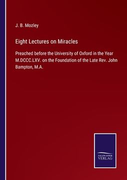 portada Eight Lectures on Miracles: Preached before the University of Oxford in the Year M.DCCC.LXV. on the Foundation of the Late Rev. John Bampton, M.A. (en Inglés)