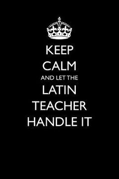 portada Keep Calm and Let the Latin Teacher Handle It (en Inglés)