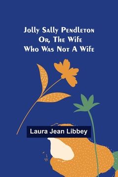 portada Jolly Sally Pendleton; Or, the Wife Who Was Not a Wife (en Inglés)