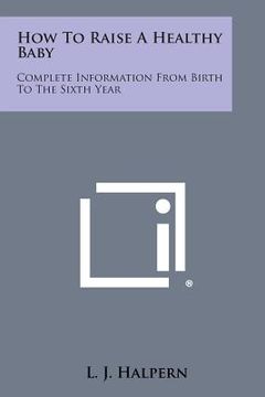 portada How to Raise a Healthy Baby: Complete Information from Birth to the Sixth Year (en Inglés)