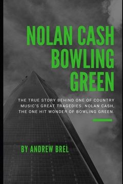portada Nolan Cash, Bowling Green: The true story behind one of Country Music's great tragedies. Nolan Cash, the one hit wonder of Bowling Green. (en Inglés)