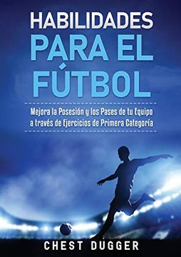 portada Habilidades Para el Fútbol: Mejora la Posesión y los Pases de tu Equipo a Través de Ejercicios de Primera Categoría (in Spanish)