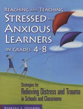 portada reaching and teaching stressed and anxious learners in grades 4-8: strategies for relieving distress and trauma in schools and classrooms (en Inglés)