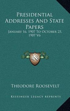 portada presidential addresses and state papers: january 16, 1907 to october 25, 1907 v6 (en Inglés)