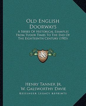 portada old english doorways: a series of historical examples from tudor times to the end of the eighteenth century (1903) (en Inglés)