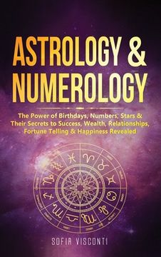 portada Astrology & Numerology: The Power Of Birthdays, Numbers, Stars & Their Secrets to Success, Wealth, Relationships, Fortune Telling & Happiness (in English)