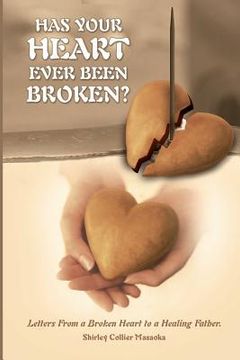 portada Has Your Heart Ever Been Broken?: Letters From a Broken Heart to a Healing Father. (en Inglés)