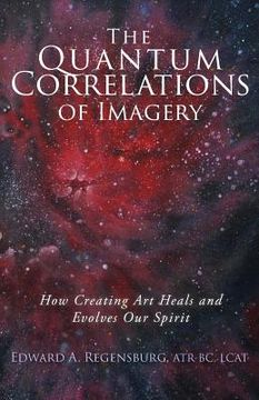 portada The Quantum Correlations of Imagery: How Creating Art Heals and Evolves Our Spirit (en Inglés)