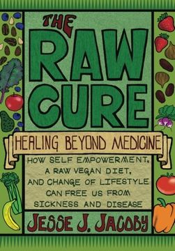 portada The raw Cure: Healing Beyond Medicine: How Self-Empowerment, a raw Vegan Diet, and Change of Lifestyle can Free us From Sickness and Disease. (en Inglés)
