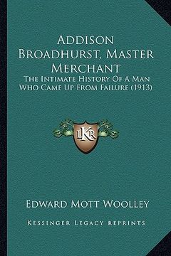 portada addison broadhurst, master merchant: the intimate history of a man who came up from failure (1913) (en Inglés)