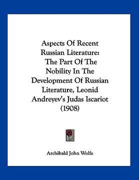 portada aspects of recent russian literature: the part of the nobility in the development of russian literature, leonid andreyev's judas iscariot (1908) (en Inglés)