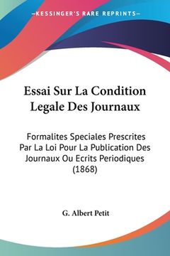 portada Essai Sur La Condition Legale Des Journaux: Formalites Speciales Prescrites Par La Loi Pour La Publication Des Journaux Ou Ecrits Periodiques (1868) (en Francés)