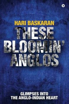 portada These Bloomin' Anglos: Glimpses into the Anglo-Indian heart (en Inglés)