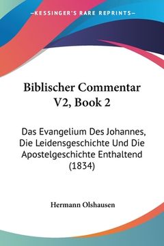 portada Biblischer Commentar V2, Book 2: Das Evangelium Des Johannes, Die Leidensgeschichte Und Die Apostelgeschichte Enthaltend (1834) (in German)