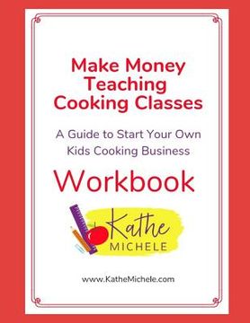 portada Make Money Teaching Cooking Classes: WORKBOOK: A Guide To Start Your Own Kids Cooking Business WORKBOOK (in English)