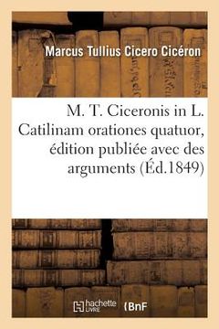 portada M. T. Ciceronis in L. Catilinam Orationes Quatuor, Édition Publiée Avec Des Arguments: Et Des Notes En Français (in French)