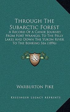 portada through the subarctic forest: a record of a canoe journey from fort wrangel to the pelly lakes and down the yukon river to the behring sea (1896)