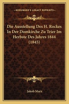 portada Die Ausstellung Des H. Rockes In Der Domkirche Zu Trier Im Herbste Des Jahres 1844 (1845) (en Alemán)