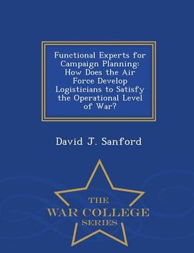 portada Functional Experts for Campaign Planning: How Does the Air Force Develop Logisticians to Satisfy the Operational Level of War? - War College Series (en Inglés)