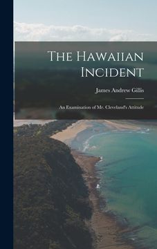 portada The Hawaiian Incident: An Examination of Mr. Cleveland's Attitude (in English)