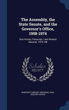 portada The Assembly, the State Senate, and the Governor's Office, 1958-1974: Oral History Transcript / and Related Material, 1979-198 (en Inglés)