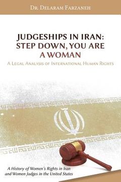 portada Judgeships in Iran: Step Down, You Are a Woman: A Legal Analysis of International Human Rights: A History of Women's Rights in Iran and Wo (en Inglés)
