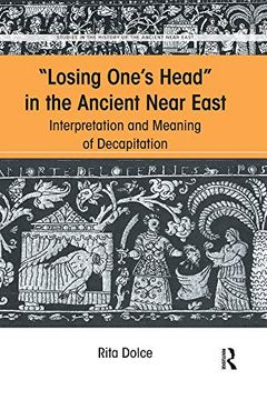 portada Losing One's Head in the Ancient Near East: Interpretation and Meaning of Decapitation (Studies in the History of the Ancient Near East) (en Inglés)