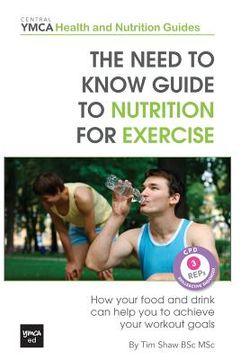 portada The Need to Know Guide to Nutrition for Exercise: How Your Food and Drink Can Help You to Achieve Your Workout Goals (en Inglés)