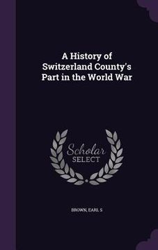 portada A History of Switzerland County's Part in the World War (en Inglés)