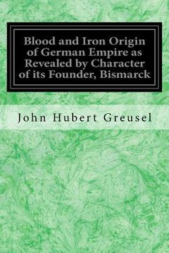 portada Blood and Iron Origin of German Empire as Revealed by Character of its Founder, Bismarck (en Inglés)