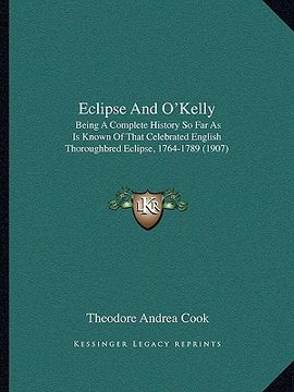 portada eclipse and o'kelly: being a complete history so far as is known of that celebrated english thoroughbred eclipse, 1764-1789 (1907) (en Inglés)