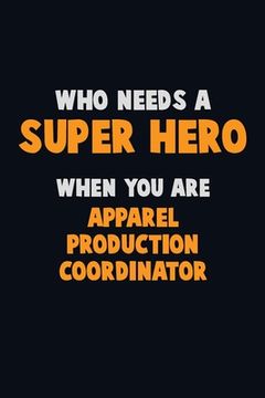 portada Who Need A SUPER HERO, When You Are Apparel Production Coordinator: 6X9 Career Pride 120 pages Writing Notebooks
