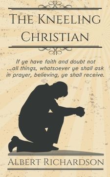 portada The Kneeling Christian: If ye have faith and doubt not … all things, whatsoever ye shall ask in prayer, believing, ye shall receive. (en Inglés)