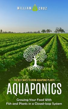 portada Aquaponics: The Best Ways to Grow Aquaponic Plants (Growing Your Food With Fish and Plants in a Closed-loop System) (en Inglés)
