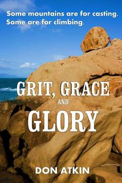 portada Grit, Grace and Glory: Some Mountains are for Casting. Some are for Climbing (in English)