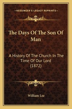 portada The Days Of The Son Of Man: A History Of The Church In The Time Of Our Lord (1872) (in English)