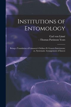 portada Institutions of Entomology: Being a Translation of Linnaeus's Ordines Et Genera Insectorum; or, Systematic Arrangement of Insects (en Inglés)